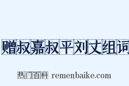 赠叔嘉叔平刘丈组词是什么意思的图片